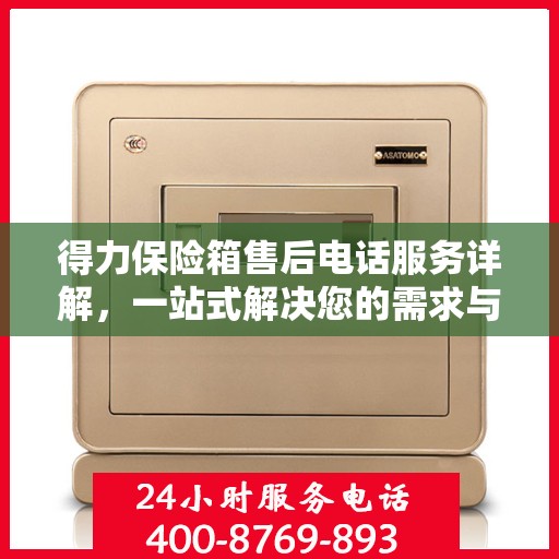 得力保险箱售后电话服务详解，一站式解决您的需求与问题