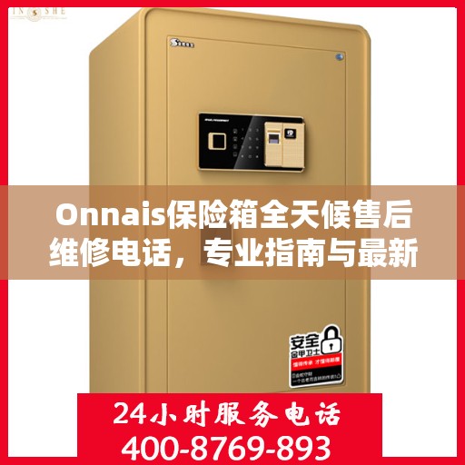 Onnais保险箱全天候售后维修电话，专业指南与最新攻略