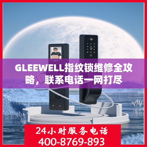 GLEEWELL指纹锁维修全攻略，联系电话一网打尽