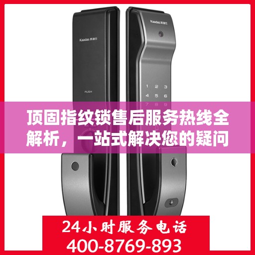 顶固指纹锁售后服务热线全解析，一站式解决您的疑问和需求