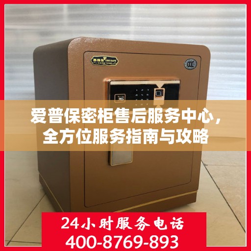 爱普保密柜售后服务中心，全方位服务指南与攻略