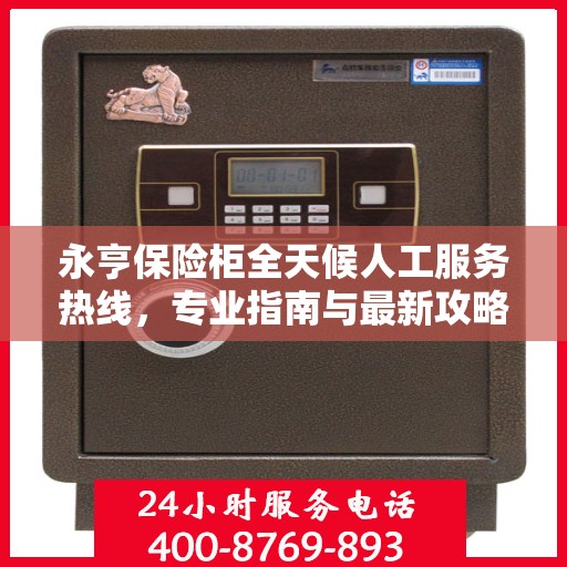 永亨保险柜全天候人工服务热线，专业指南与最新攻略解读