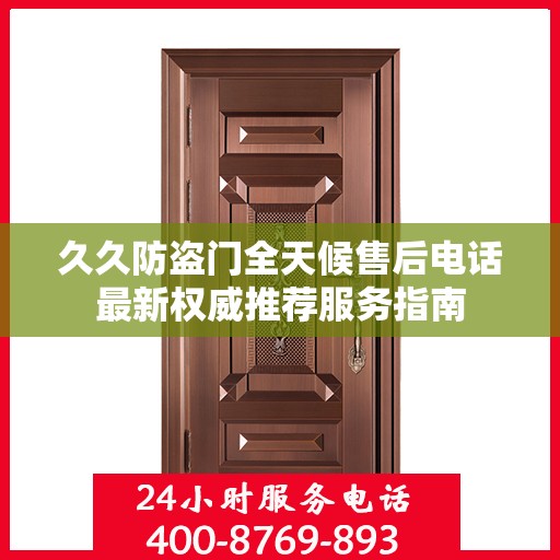 久久防盗门全天候售后电话最新权威推荐服务指南