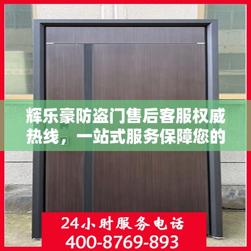 辉乐豪防盗门售后客服权威热线，一站式服务保障您的安全门无忧