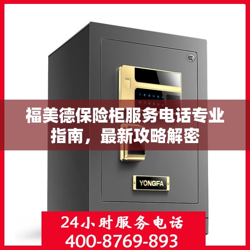 福美德保险柜服务电话专业指南，最新攻略解密