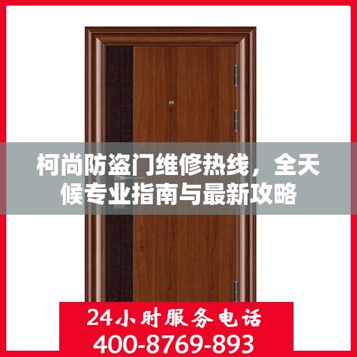 柯尚防盗门维修热线，全天候专业指南与最新攻略