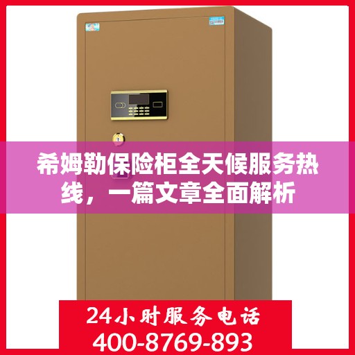 希姆勒保险柜全天候服务热线，一篇文章全面解析