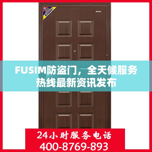 FUSIM防盗门，全天候服务热线最新资讯发布