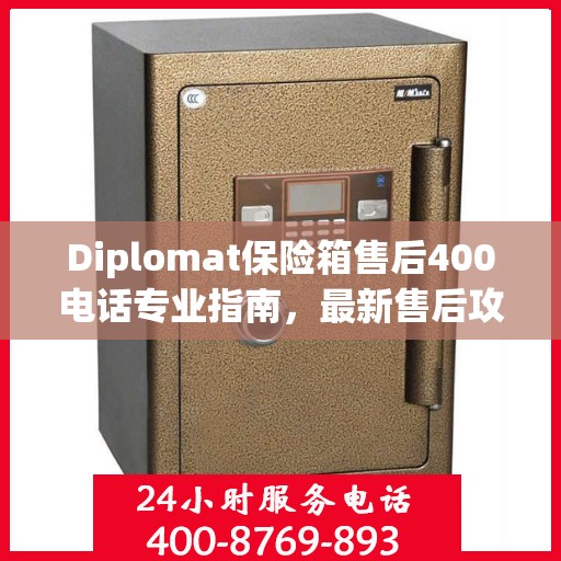 Diplomat保险箱售后400电话专业指南，最新售后攻略与指南