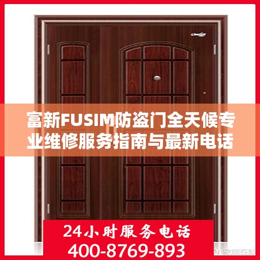 富新FUSIM防盗门全天候专业维修服务指南与最新电话支持攻略