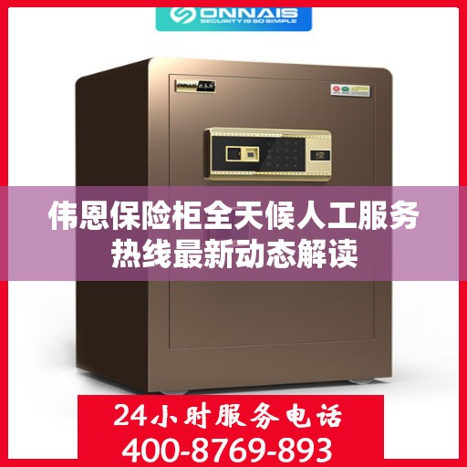 伟恩保险柜全天候人工服务热线最新动态解读