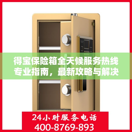 得宝保险箱全天候服务热线专业指南，最新攻略与解决方案