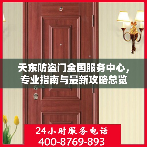 天东防盗门全国服务中心，专业指南与最新攻略总览