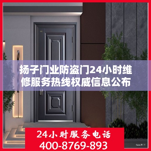 扬子门业防盗门24小时维修服务热线权威信息公布