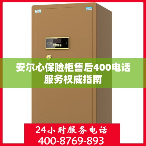 安尔心保险柜售后400电话服务权威指南