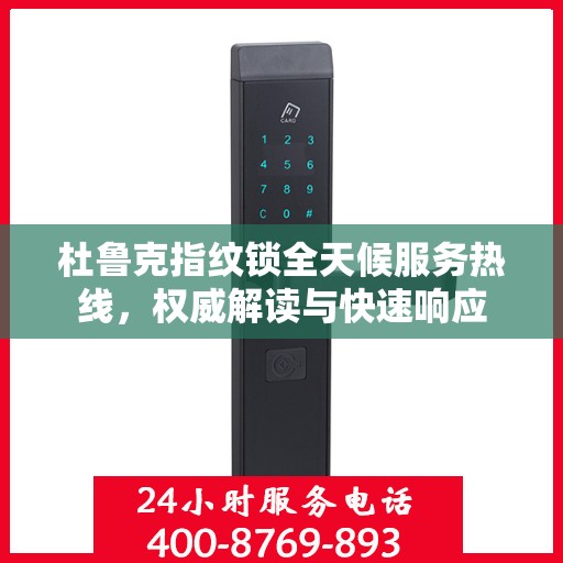 杜鲁克指纹锁全天候服务热线，权威解读与快速响应