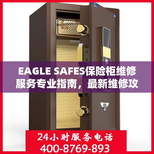 EAGLE SAFES保险柜维修服务专业指南，最新维修攻略全解析