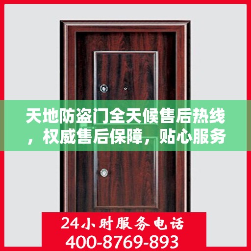 天地防盗门全天候售后热线，权威售后保障，贴心服务不打烊