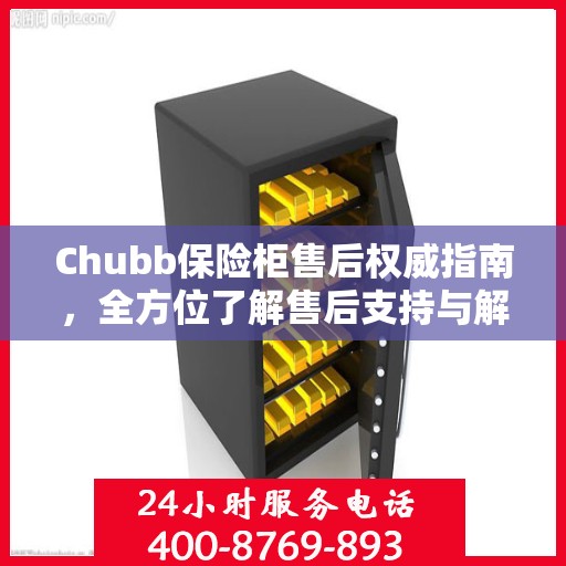 Chubb保险柜售后权威指南，全方位了解售后支持与解决方案