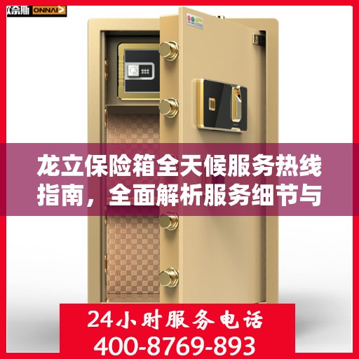 龙立保险箱全天候服务热线指南，全面解析服务细节与攻略