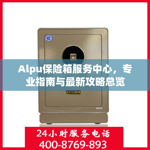 Alpu保险箱服务中心，专业指南与最新攻略总览