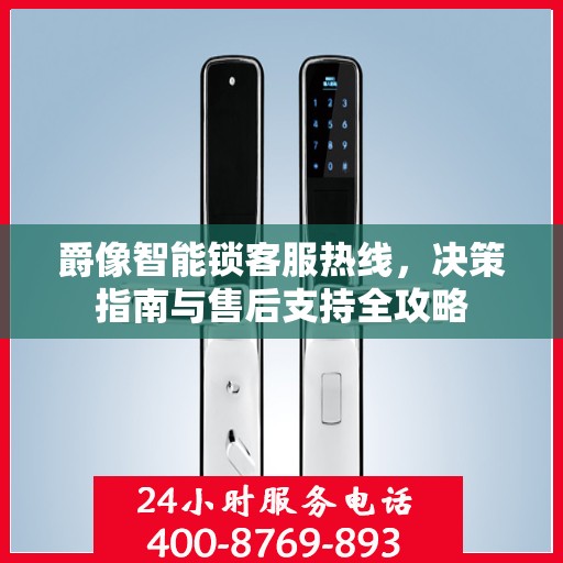 爵像智能锁客服热线，决策指南与售后支持全攻略