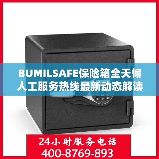 BUMILSAFE保险箱全天候人工服务热线最新动态解读