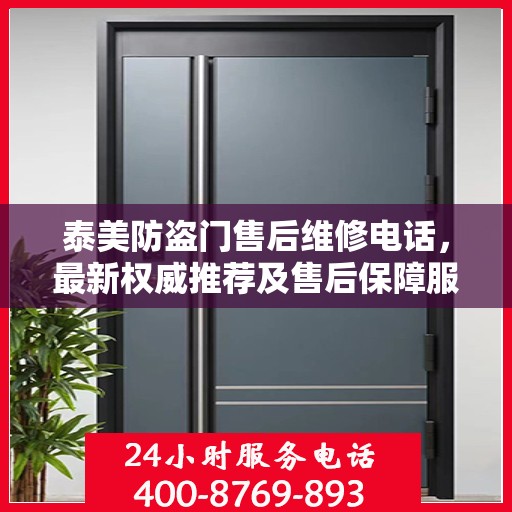 泰美防盗门售后维修电话，最新权威推荐及售后保障服务指南