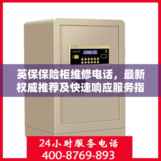 英保保险柜维修电话，最新权威推荐及快速响应服务指南