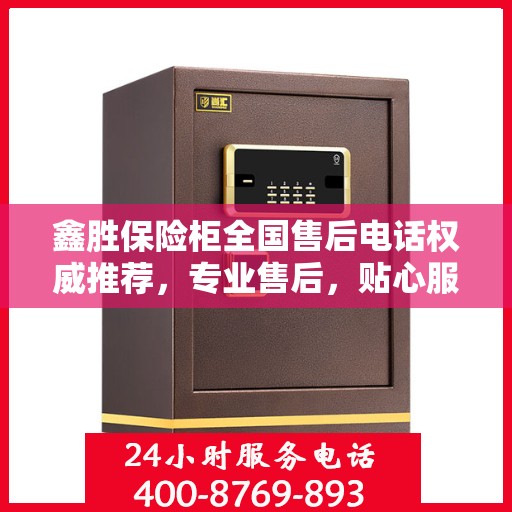 鑫胜保险柜全国售后电话权威推荐，专业售后，贴心服务！