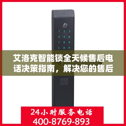 艾洛克智能锁全天候售后电话决策指南，解决您的售后问题，贴心服务伴您每一天