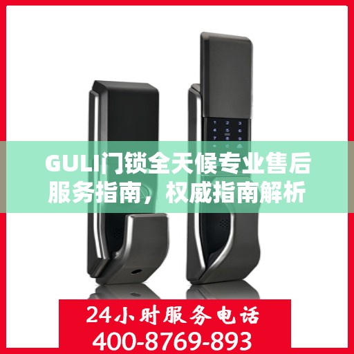 GULI门锁全天候专业售后服务指南，权威指南解析