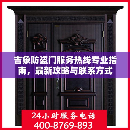 吉象防盗门服务热线专业指南，最新攻略与联系方式