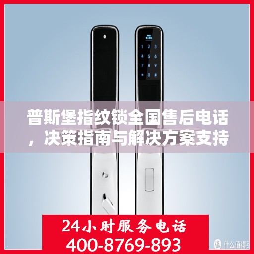普斯堡指纹锁全国售后电话，决策指南与解决方案支持热线
