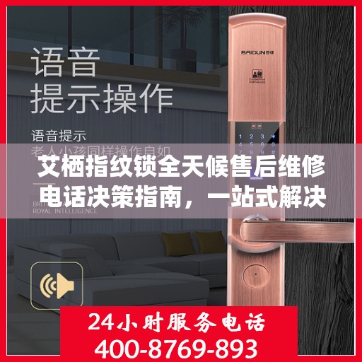 艾栖指纹锁全天候售后维修电话决策指南，一站式解决方案为您的安全保驾护航