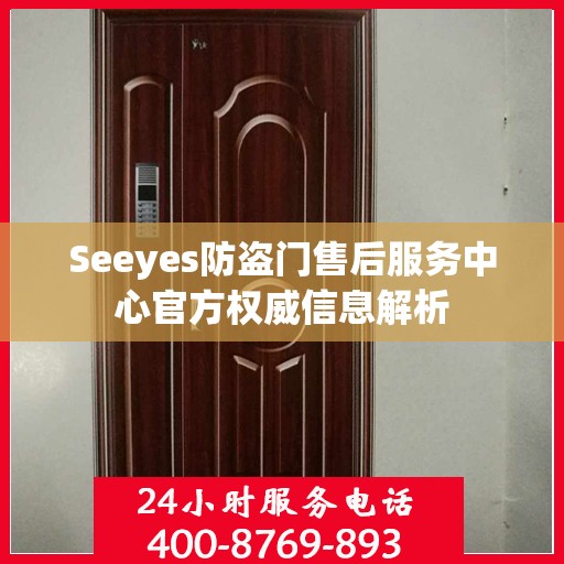 Seeyes防盗门售后服务中心官方权威信息解析