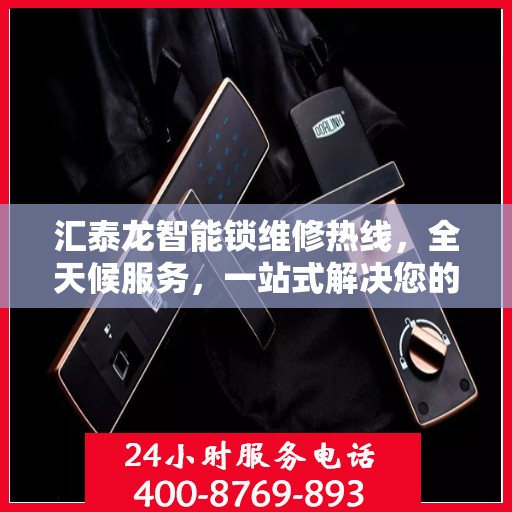 汇泰龙智能锁维修热线，全天候服务，一站式解决您的锁具问题