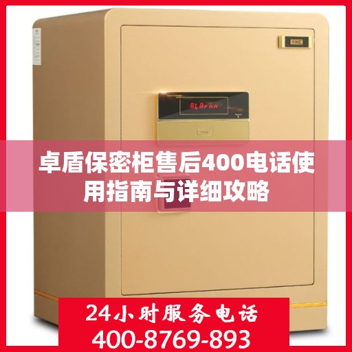 卓盾保密柜售后400电话使用指南与详细攻略