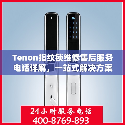 Tenon指纹锁维修售后服务电话详解，一站式解决方案全攻略