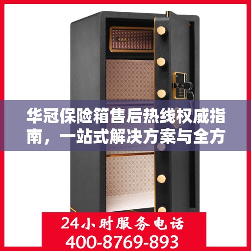 华冠保险箱售后热线权威指南，一站式解决方案与全方位服务支持
