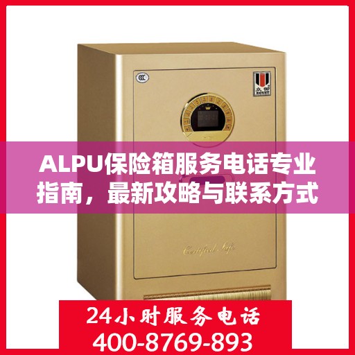 ALPU保险箱服务电话专业指南，最新攻略与联系方式