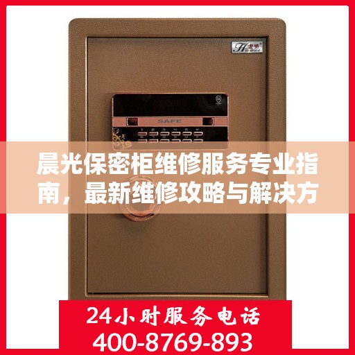 晨光保密柜维修服务专业指南，最新维修攻略与解决方案
