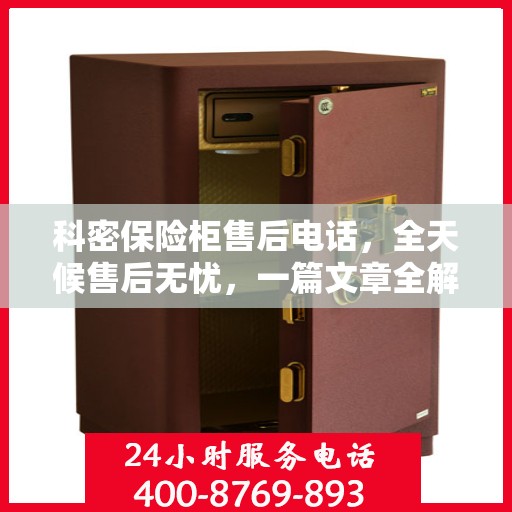 科密保险柜售后电话，全天候售后无忧，一篇文章全解析