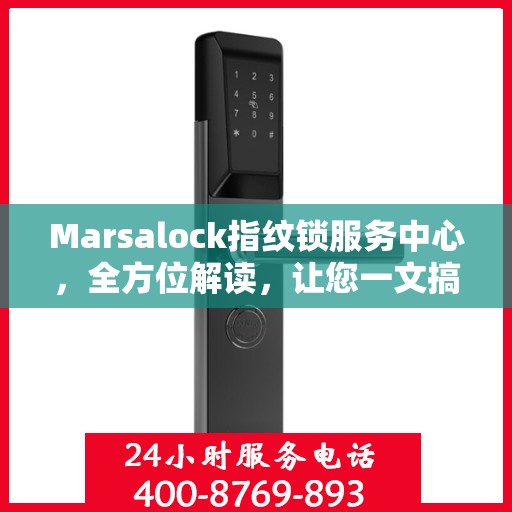Marsalock指纹锁服务中心，全方位解读，让您一文搞定