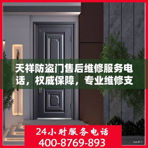 天祥防盗门售后维修服务电话，权威保障，专业维修支持