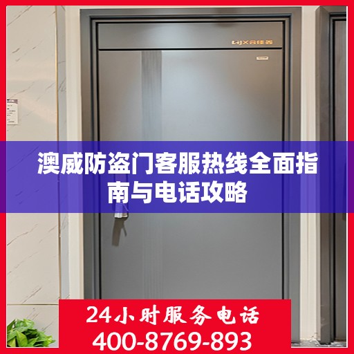 澳威防盗门客服热线全面指南与电话攻略