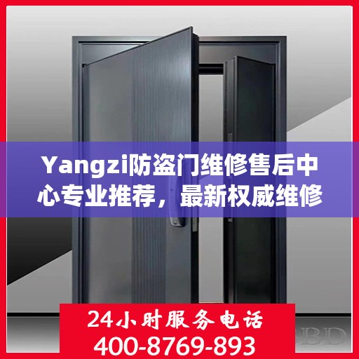 Yangzi防盗门维修售后中心专业推荐，最新权威维修指南