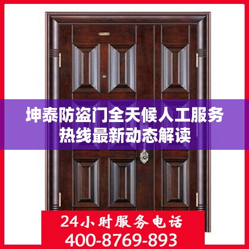 坤泰防盗门全天候人工服务热线最新动态解读