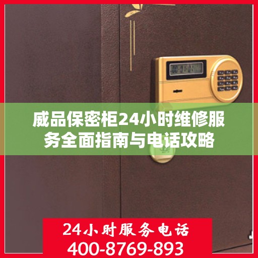 威品保密柜24小时维修服务全面指南与电话攻略