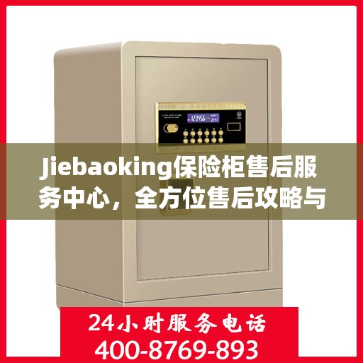 Jiebaoking保险柜售后服务中心，全方位售后攻略与指南